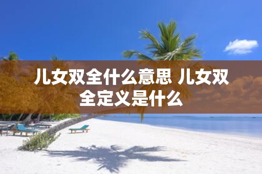 儿女双全什么意思 儿女双全定义是什么