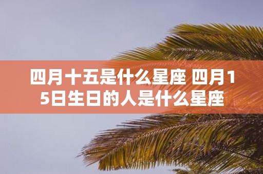 四月十五是什么星座 四月15日生日的人是什么星座