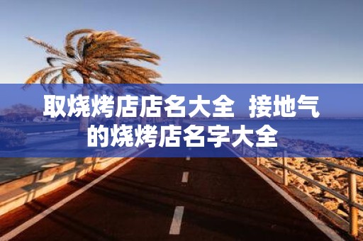 取烧烤店店名大全 接地气的烧烤店名字大全