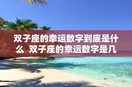 双子座的幸运数字到底是什么 双子座的幸运数字是几
