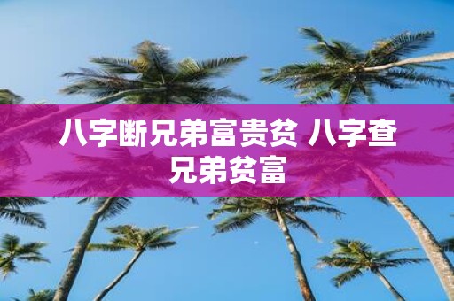 八字断兄弟富贵贫 八字查兄弟贫富