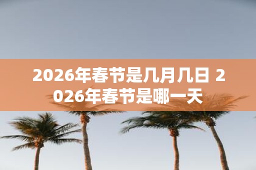 2026年春节是几月几日 2026年春节是哪一天