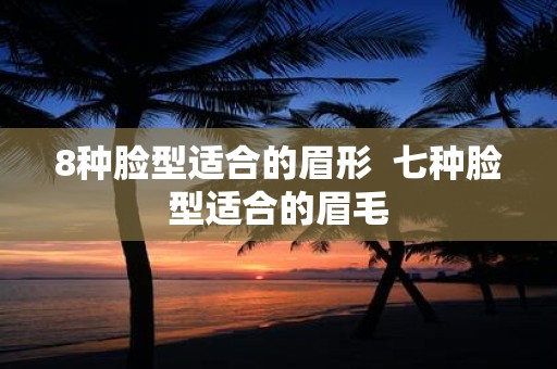 8种脸型适合的眉形 七种脸型适合的眉毛