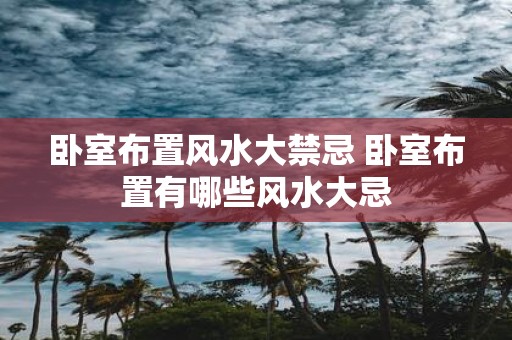 卧室布置风水大禁忌 卧室布置有哪些风水大忌