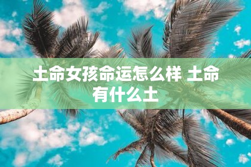 土命女孩命运怎么样 土命有什么土