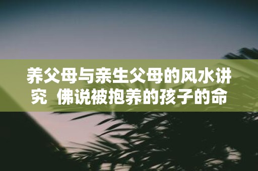 养父母与亲生父母的风水讲究 佛说被抱养的孩子的命运