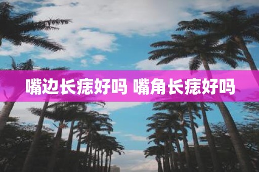 嘴边长痣好吗 嘴角长痣好吗