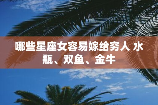 哪些星座女容易嫁给穷人 水瓶、双鱼、金牛