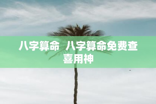 八字算命 八字算命免费查喜用神