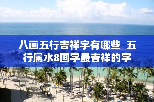 八画五行吉祥字有哪些 五行属水8画字最吉祥的字