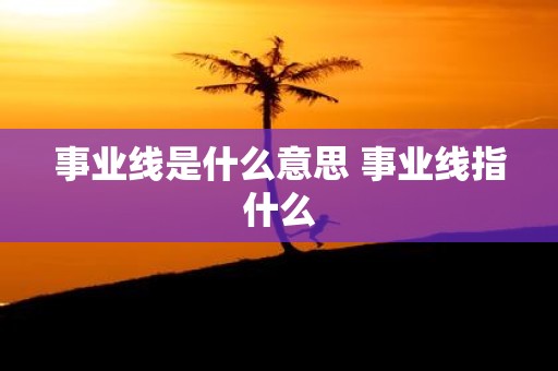 事业线是什么意思 事业线指什么