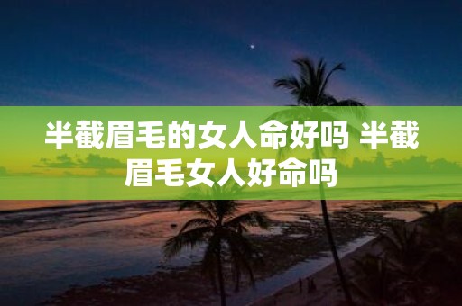半截眉毛的女人命好吗 半截眉毛女人好命吗