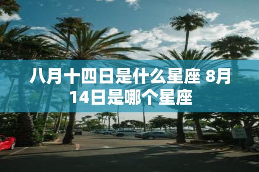 八月十四日是什么星座 8月14日是哪个星座