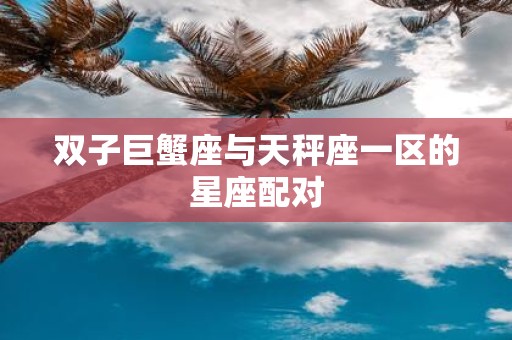 双子巨蟹座与天秤座一区的星座配对