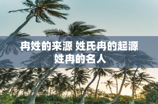 冉姓的来源 姓氏冉的起源 姓冉的名人