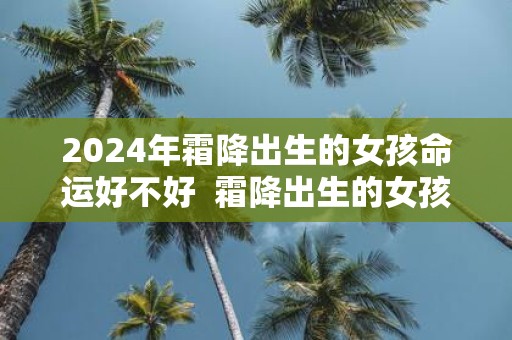 2025年霜降出生的女孩命运好不好 霜降出生的女孩是不是花神之女