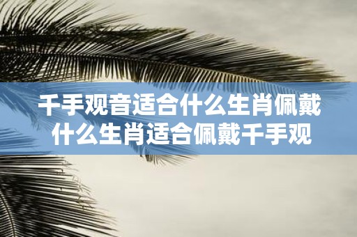千手观音适合什么生肖佩戴 什么生肖适合佩戴千手观音