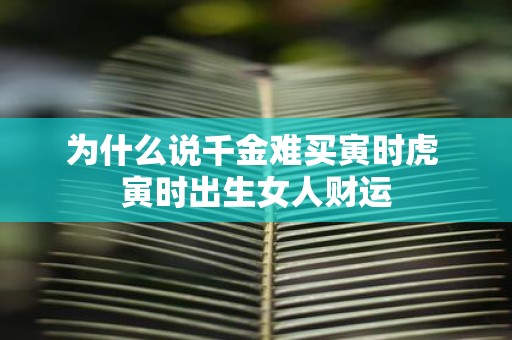 为什么说千金难买寅时虎 寅时出生女人财运