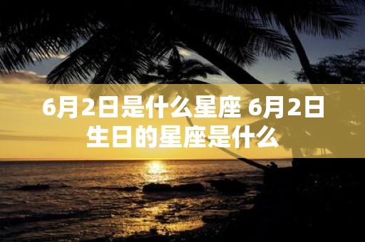 6月2日是什么星座 6月2日生日的星座是什么