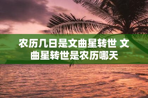 农历几日是文曲星转世 文曲星转世是农历哪天