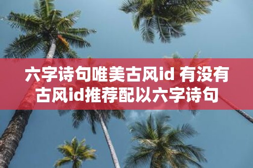 六字诗句唯美古风id 有没有古风id推荐配以六字诗句