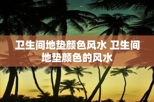 卫生间地垫颜色风水 卫生间地垫颜色的风水