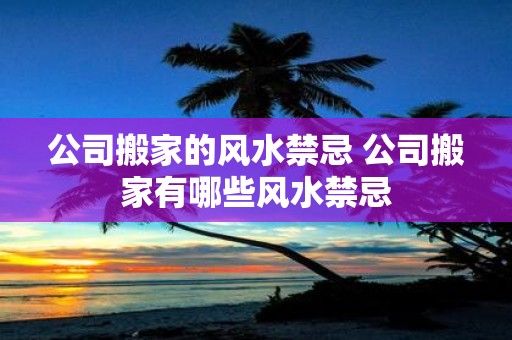 公司搬家的风水禁忌 公司搬家有哪些风水禁忌