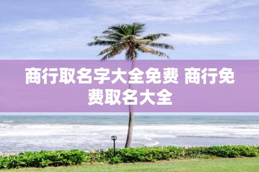 商行取名字大全免费 商行免费取名大全