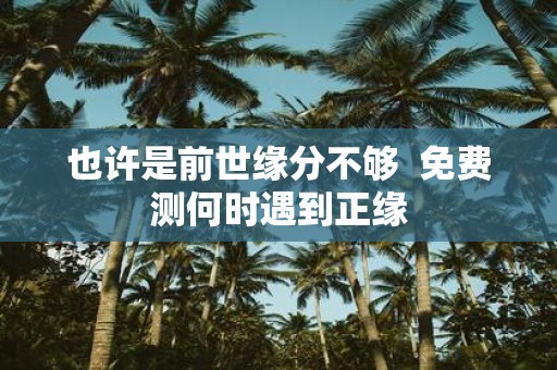 也许是前世缘分不够 免费测何时遇到正缘