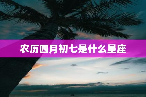 农历四月初七是什么星座