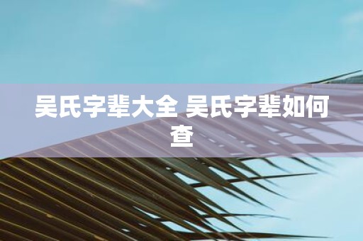 吴氏字辈大全 吴氏字辈如何查