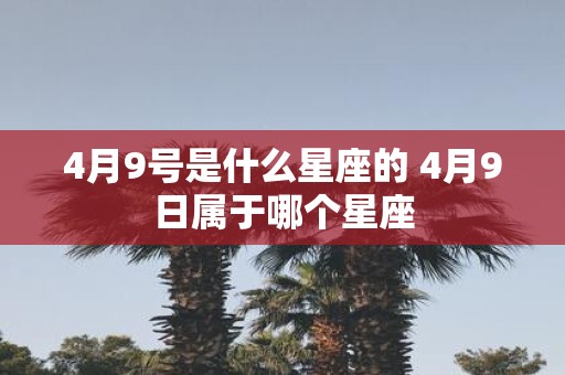 4月9号是什么星座的 4月9日属于哪个星座