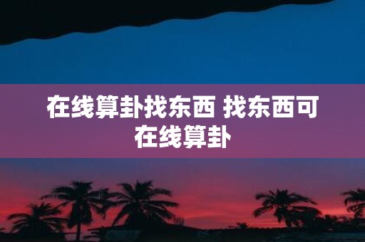 在线算卦找东西 找东西可在线算卦