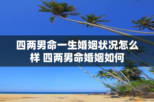 四两男命一生婚姻状况怎么样 四两男命婚姻如何