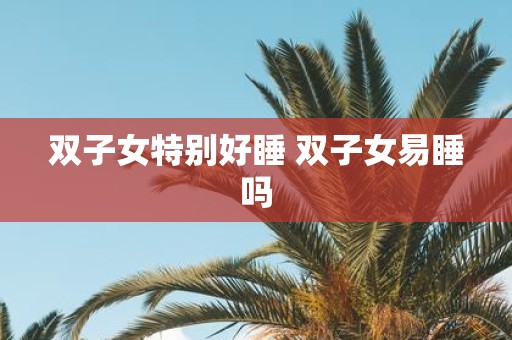 双子女特别好睡 双子女易睡吗