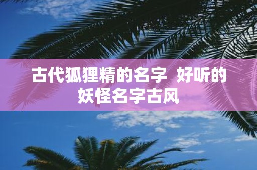 古代狐狸精的名字 好听的妖怪名字古风