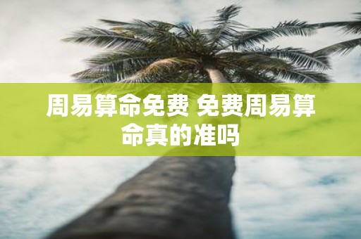 周易算命免费 免费周易算命真的准吗