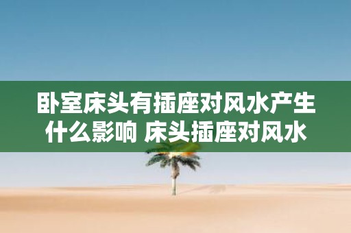 卧室床头有插座对风水产生什么影响 床头插座对风水的影响