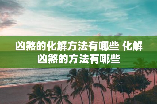凶煞的化解方法有哪些 化解凶煞的方法有哪些