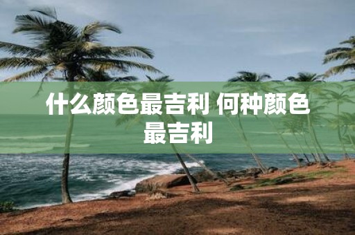 什么颜色最吉利 何种颜色最吉利