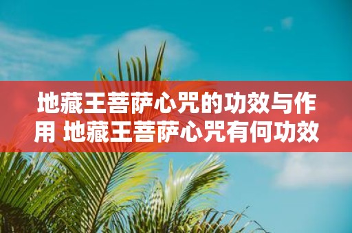 地藏王菩萨心咒的功效与作用 地藏王菩萨心咒有何功效