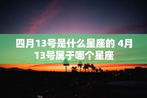 四月13号是什么星座的 4月13号属于哪个星座