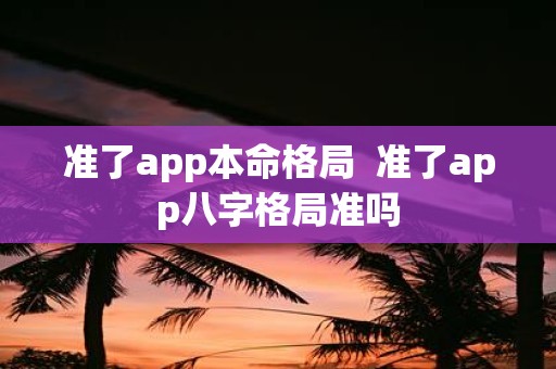 准了app本命格局 准了app八字格局准吗