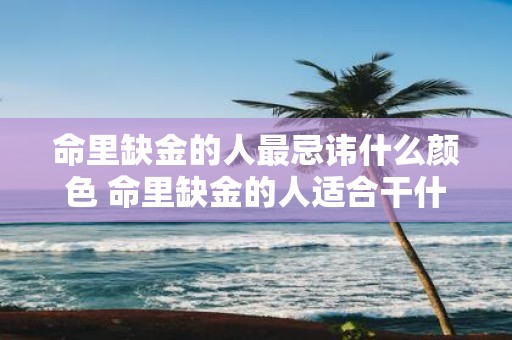 命里缺金的人最忌讳什么颜色 命里缺金的人适合干什么行业