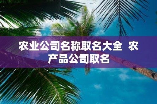 农业公司名称取名大全 农产品公司取名