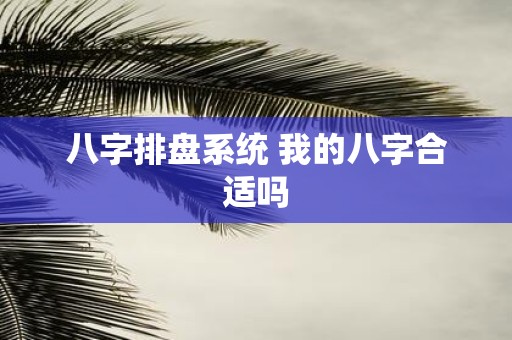 八字排盘系统 我的八字合适吗