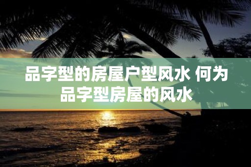 品字型的房屋户型风水 何为品字型房屋的风水
