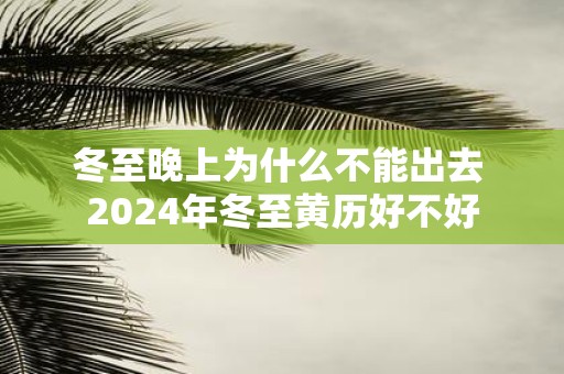 冬至晚上为什么不能出去 2025年冬至黄历好不好