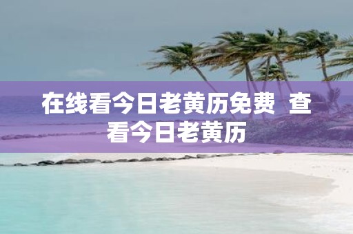 在线看今日老黄历免费  查看今日老黄历