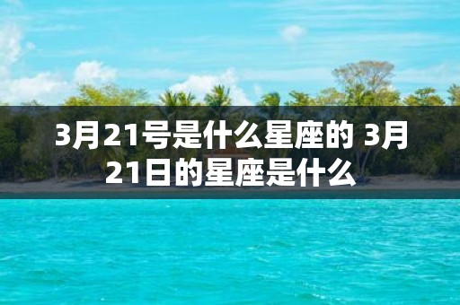 3月21号是什么星座的 3月21日的星座是什么